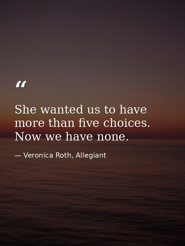 She wanted us to have more than five choices. Now we have none. — Veronica Roth, Allegiant