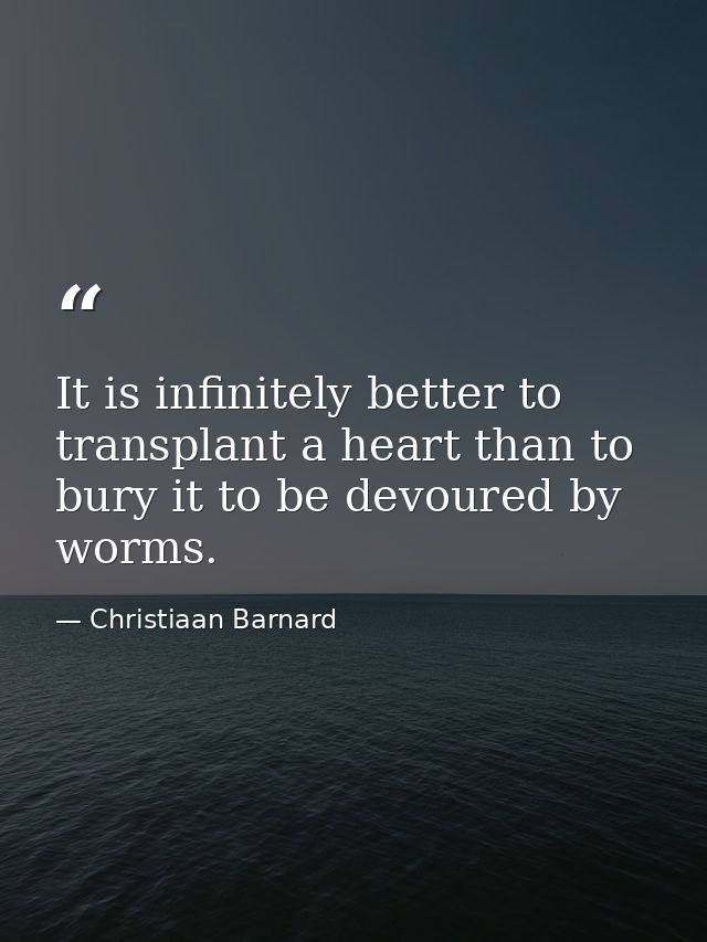 It is infinitely better to transplant a heart than to bury it to be devoured by worms. — Christiaan Barnard