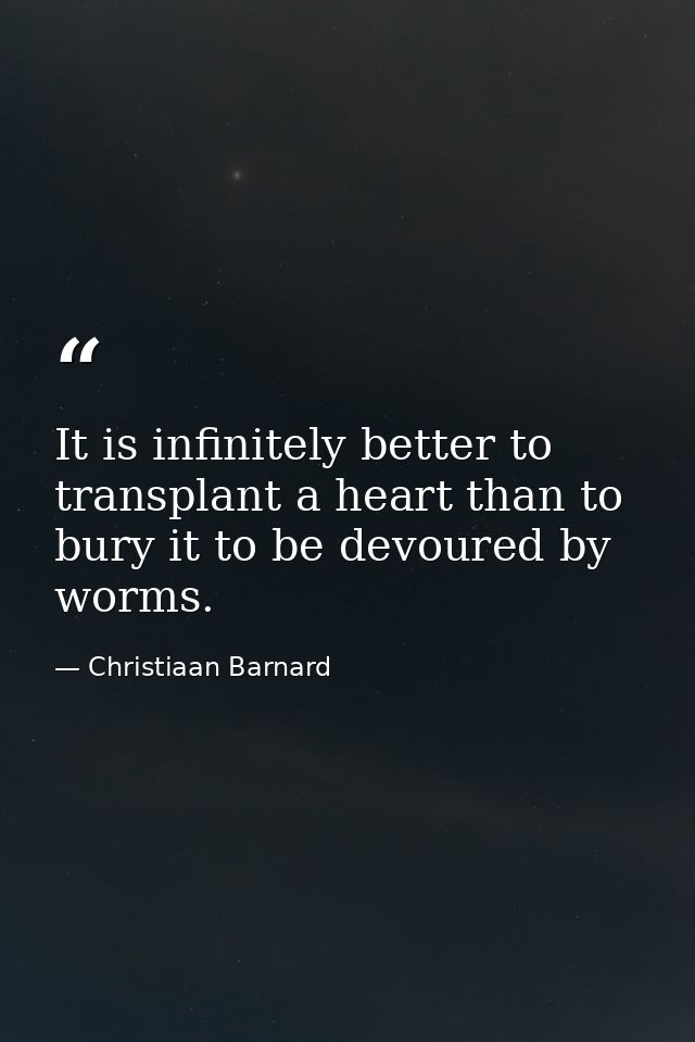 It is infinitely better to transplant a heart than to bury it to be devoured by worms. — Christiaan Barnard