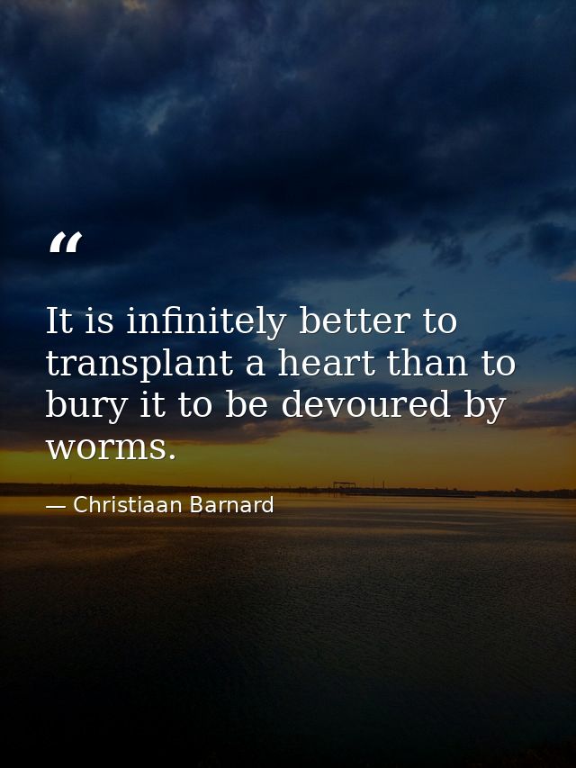It is infinitely better to transplant a heart than to bury it to be devoured by worms. — Christiaan Barnard