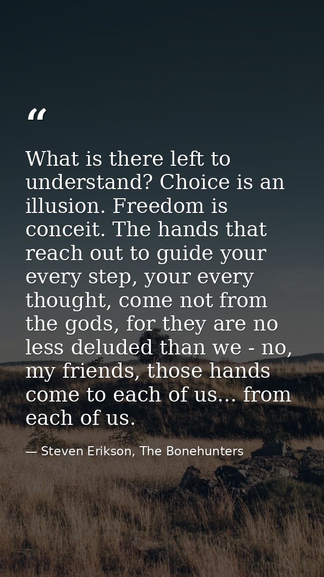 What is there left to understand? Choice is an illusion. Freedom is conceit. The hands that reach out to guide your ever — Steven Erikson, The Bonehunters