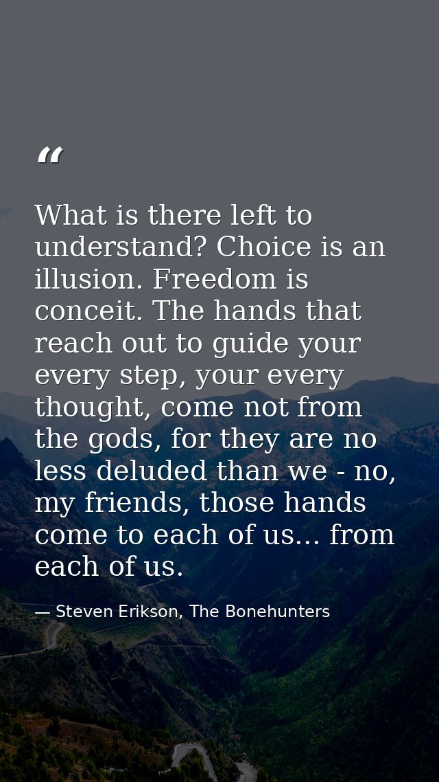 What is there left to understand? Choice is an illusion. Freedom is conceit. The hands that reach out to guide your ever — Steven Erikson, The Bonehunters
