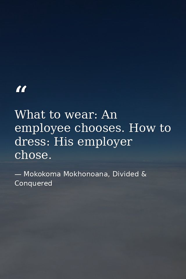 What to wear: An employee chooses. How to dress: His employer chose. — Mokokoma Mokhonoana, Divided & Conquered