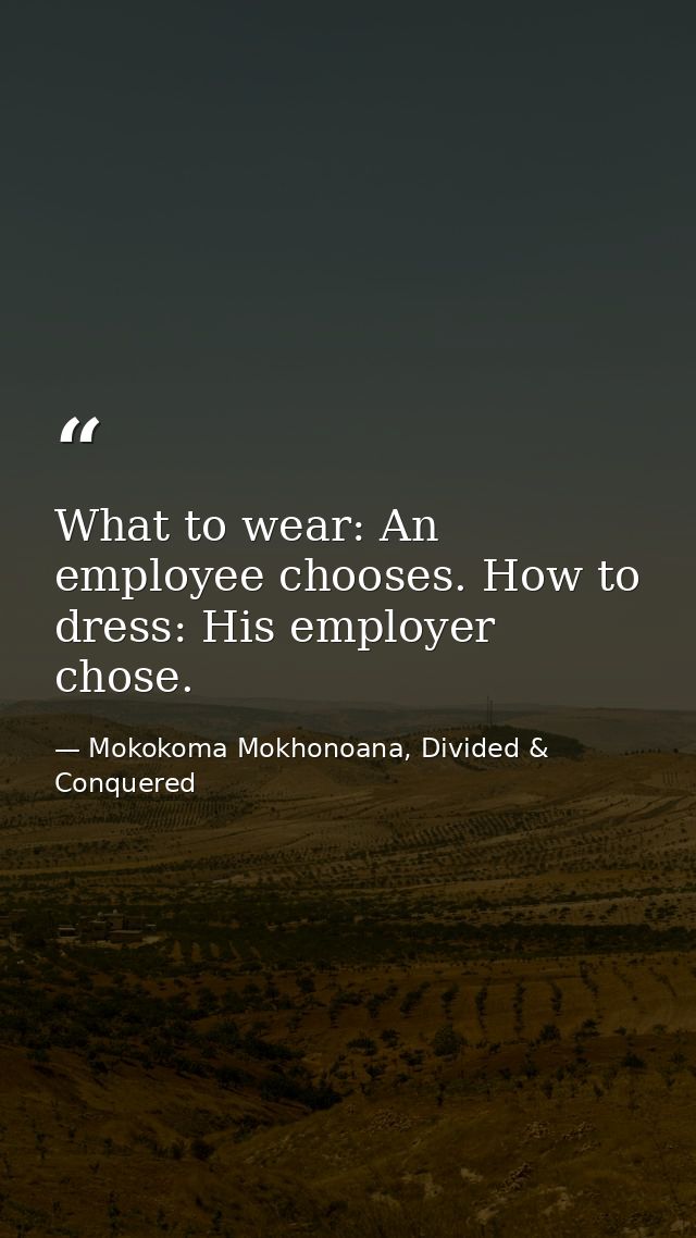 What to wear: An employee chooses. How to dress: His employer chose. — Mokokoma Mokhonoana, Divided & Conquered