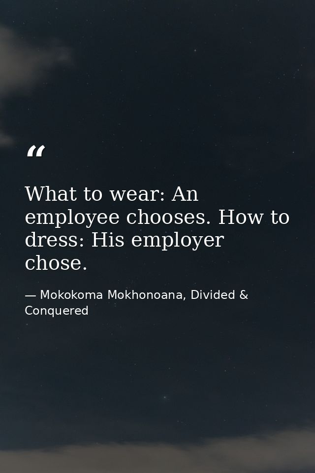 What to wear: An employee chooses. How to dress: His employer chose. — Mokokoma Mokhonoana, Divided & Conquered