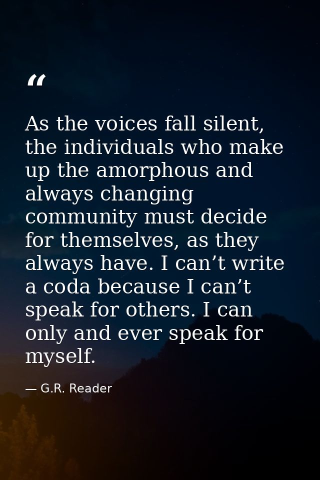 As the voices fall silent, the individuals who make up the amorphous and always changing community must decide for thems — G.R. Reader