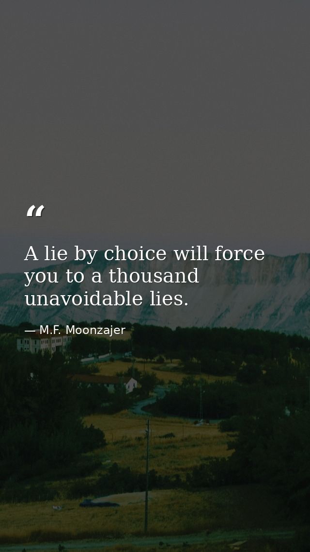 A lie by choice will force you to a thousand unavoidable lies. — M.F. Moonzajer