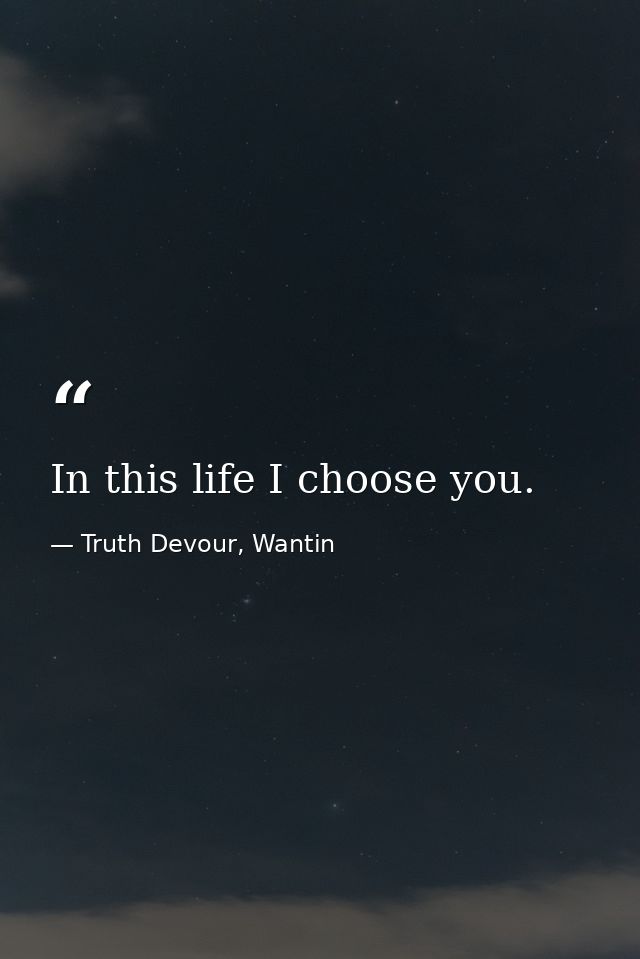 In this life I choose you. — Truth Devour, Wantin