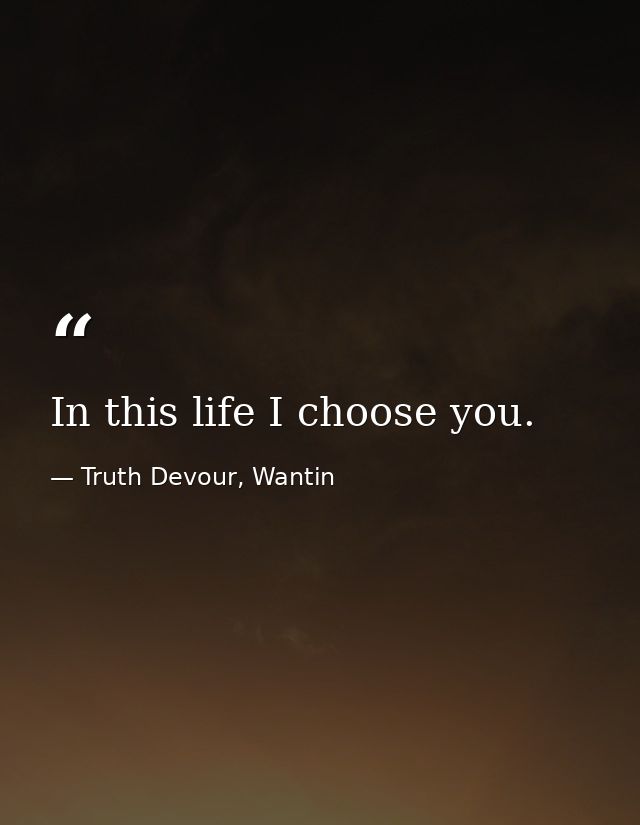 In this life I choose you. — Truth Devour, Wantin