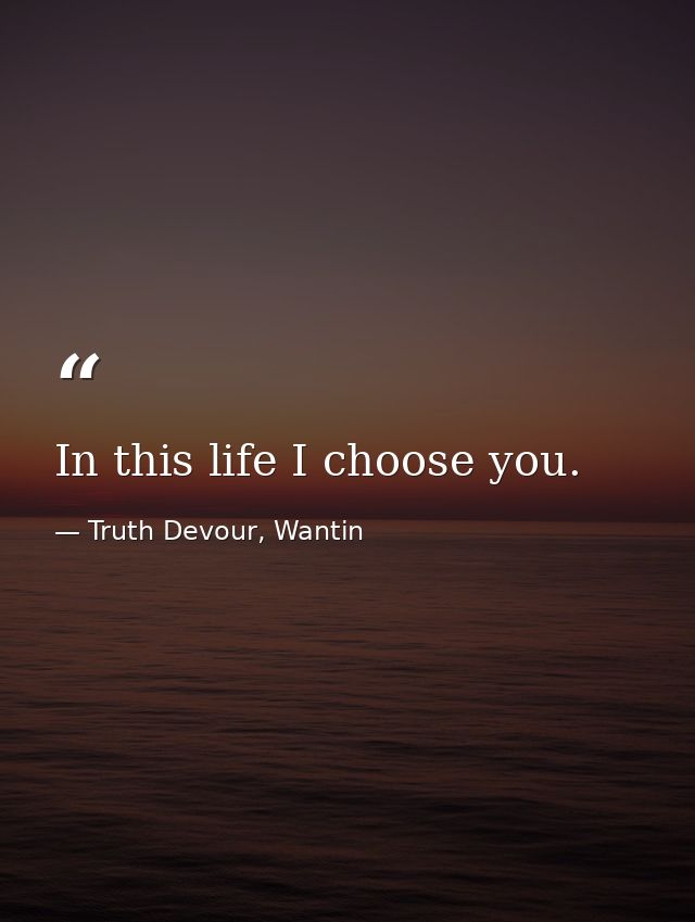 In this life I choose you. — Truth Devour, Wantin