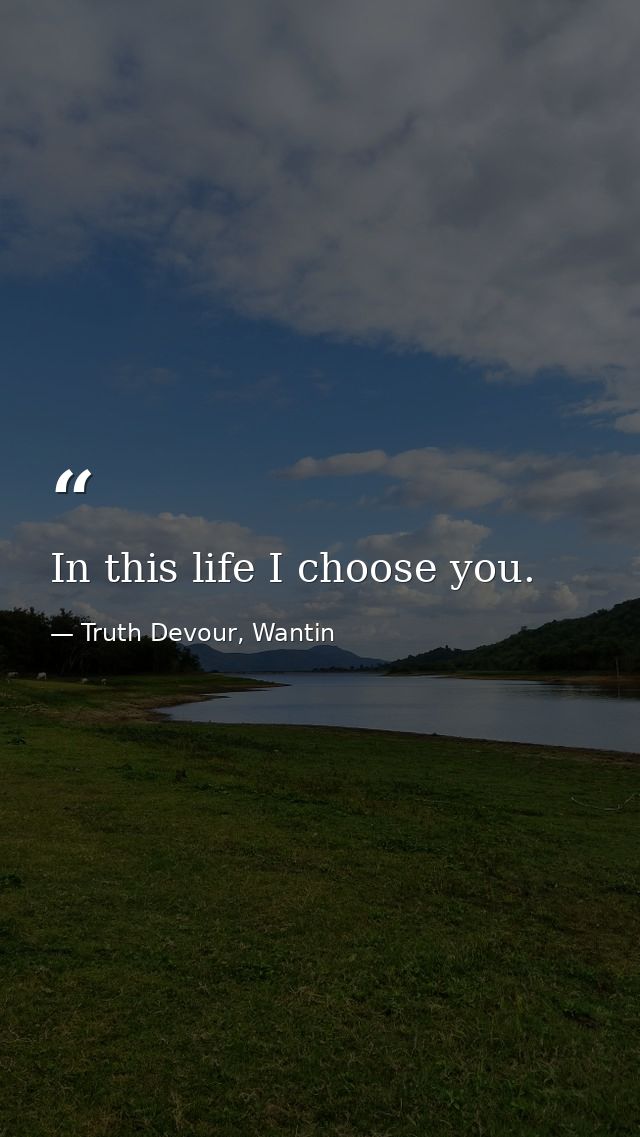 In this life I choose you. — Truth Devour, Wantin