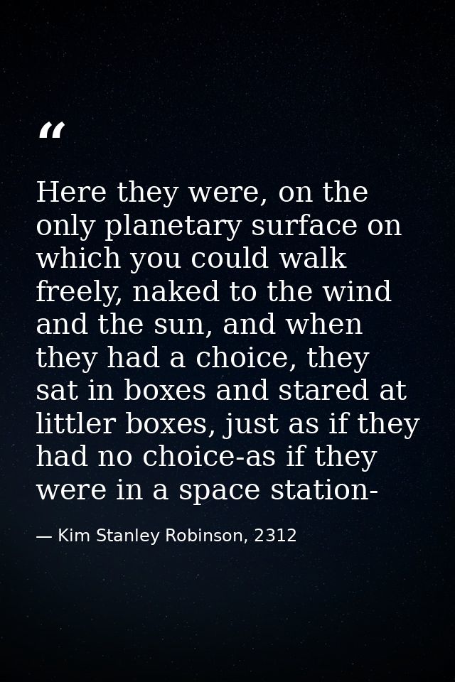 Here they were, on the only planetary surface on which you could walk freely, naked to the wind and the sun, and when th — Kim Stanley Robinson, 2312