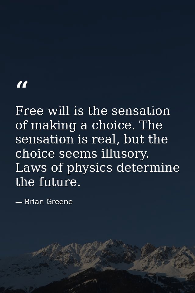 Free will is the sensation of making a choice. The sensation is real, but the choice seems illusory. Laws of physics det — Brian Greene