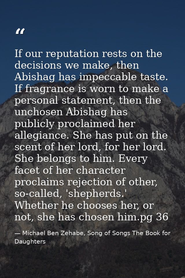 If our reputation rests on the decisions we make, then Abishag has impeccable taste. If fragrance is worn to make a pers — Michael Ben Zehabe, Song of Songs The Book for Daughters