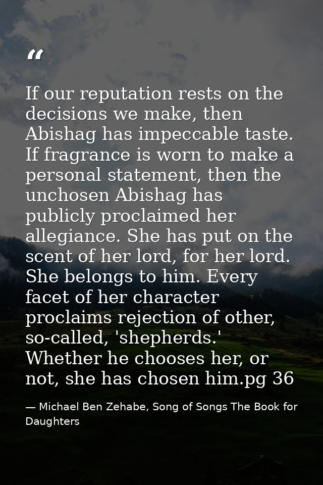 If our reputation rests on the decisions we make, then Abishag has impeccable taste. If fragrance is worn to make a pers — Michael Ben Zehabe, Song of Songs The Book for Daughters