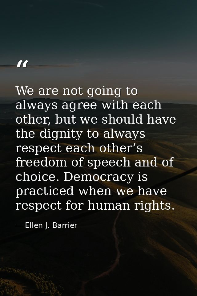 We are not going to always agree with each other, but we should have the dignity to always respect each other’s freedom  — Ellen J. Barrier