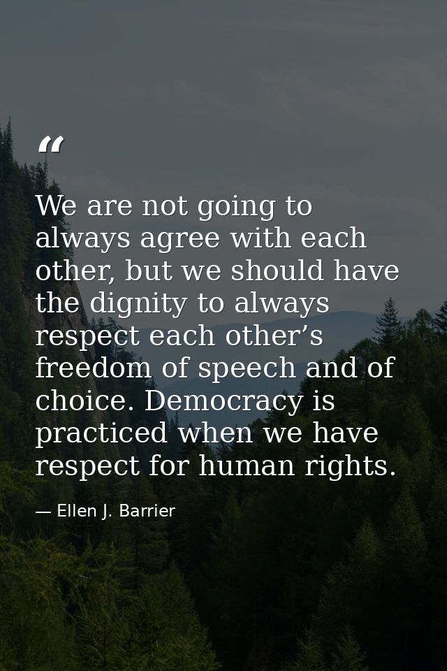 We are not going to always agree with each other, but we should have the dignity to always respect each other’s freedom  — Ellen J. Barrier