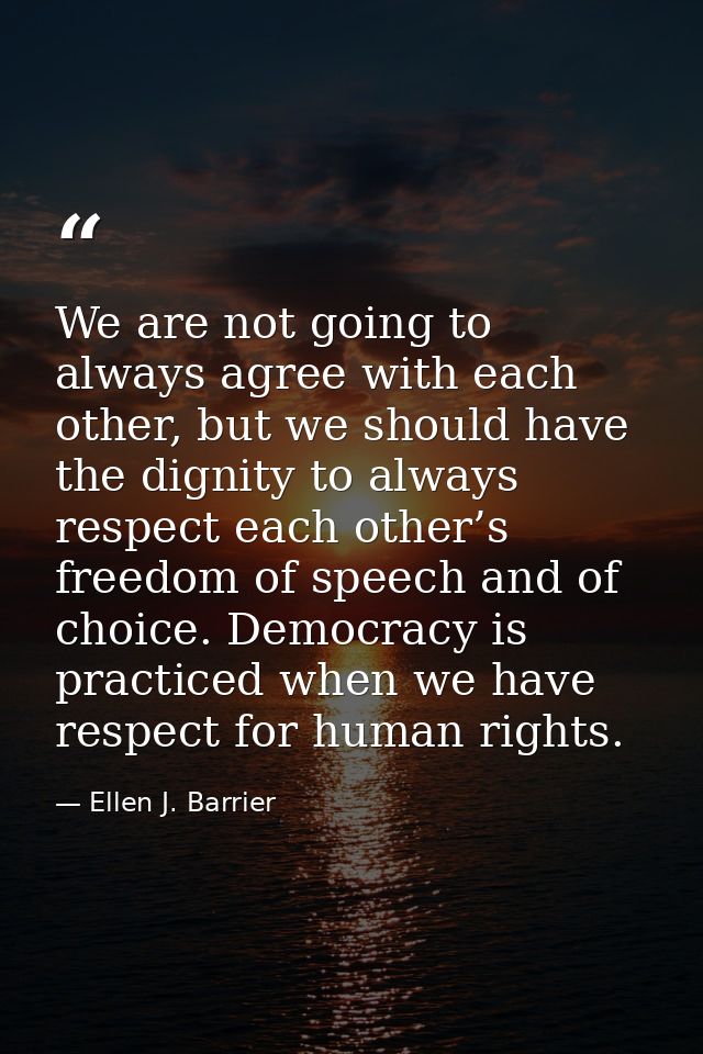 We are not going to always agree with each other, but we should have the dignity to always respect each other’s freedom  — Ellen J. Barrier