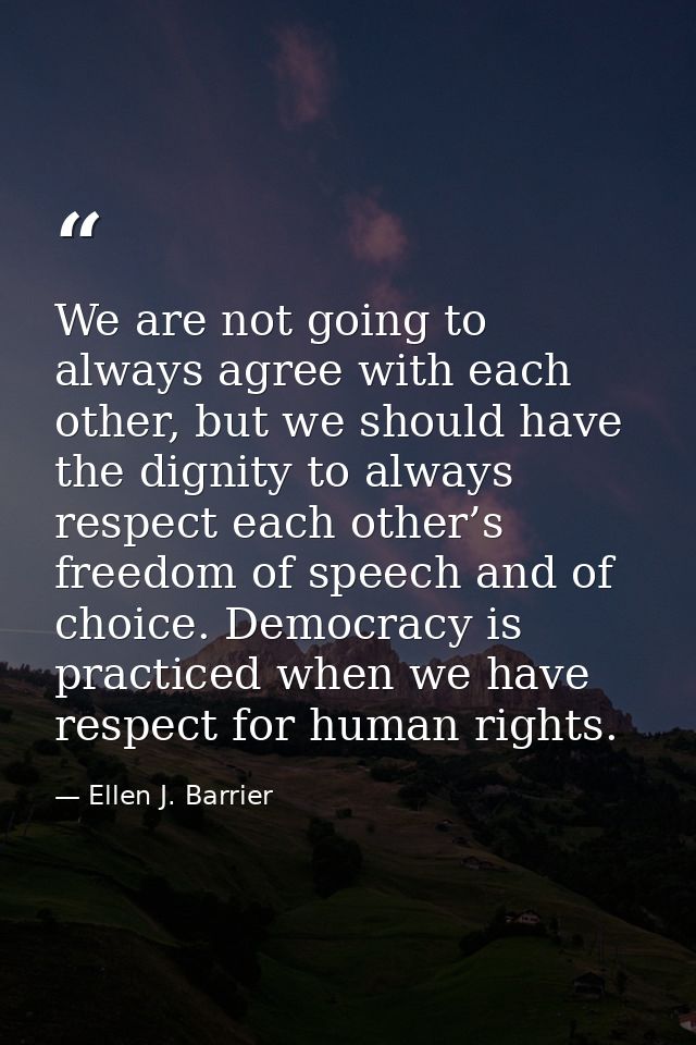 We are not going to always agree with each other, but we should have the dignity to always respect each other’s freedom  — Ellen J. Barrier