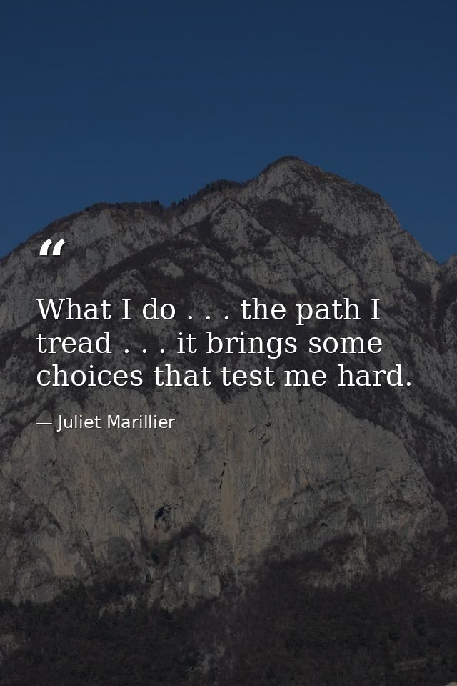 What I do . . . the path I tread . . . it brings some choices that test me hard. — Juliet Marillier