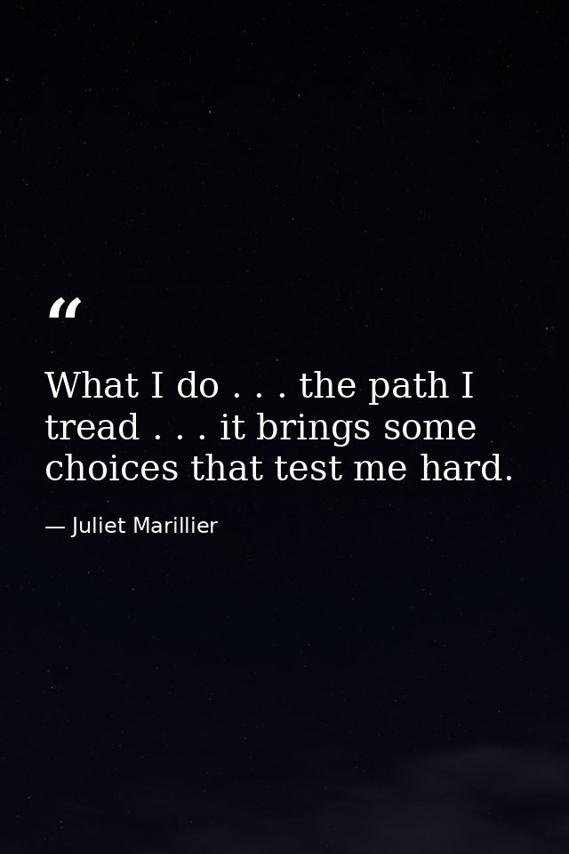 What I do . . . the path I tread . . . it brings some choices that test me hard. — Juliet Marillier