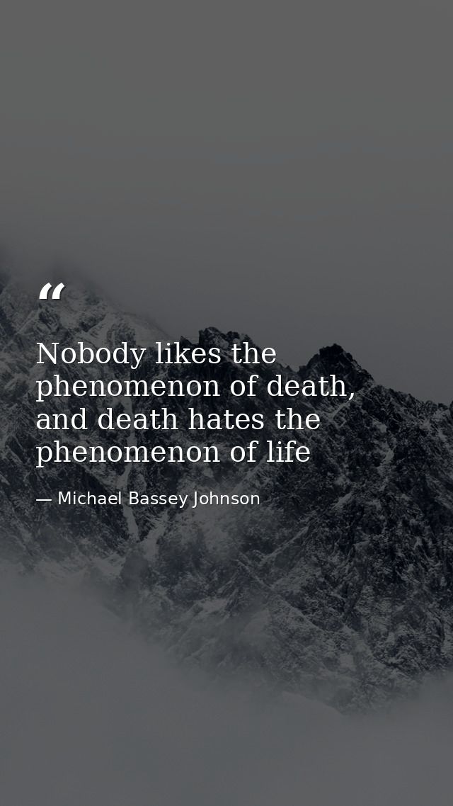 Nobody likes the phenomenon of death, and death hates the phenomenon of life — Michael Bassey Johnson