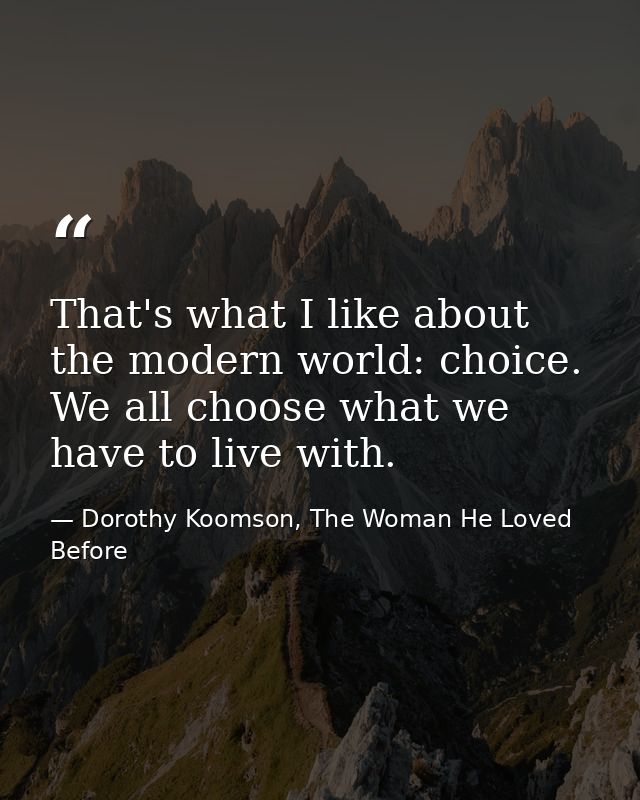 That's what I like about the modern world: choice. We all choose what we have to live with. — Dorothy Koomson, The Woman He Loved Before
