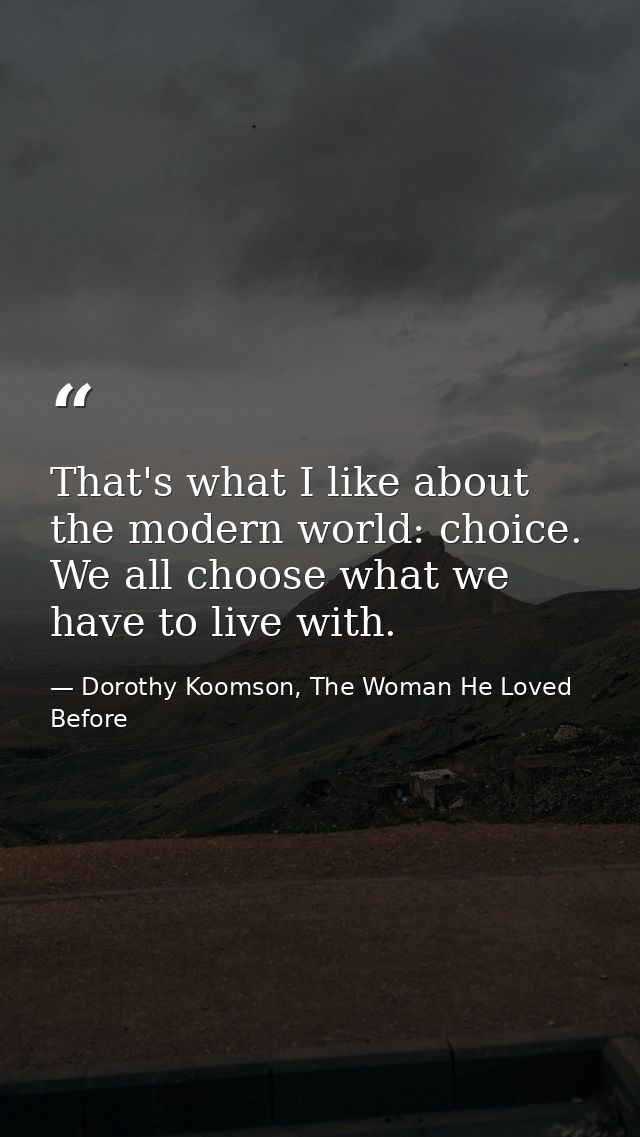 That's what I like about the modern world: choice. We all choose what we have to live with. — Dorothy Koomson, The Woman He Loved Before