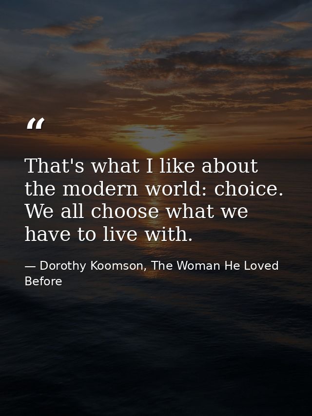 That's what I like about the modern world: choice. We all choose what we have to live with. — Dorothy Koomson, The Woman He Loved Before