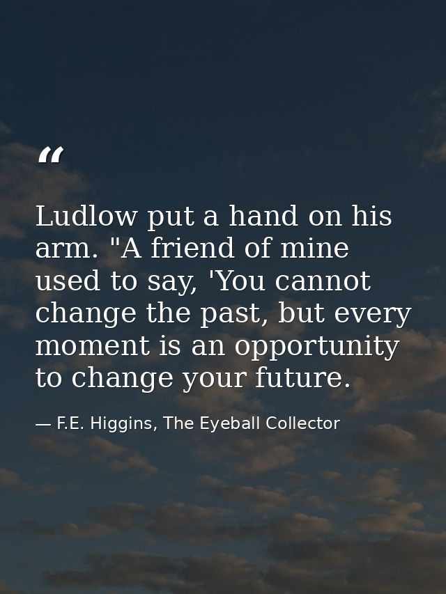 Ludlow put a hand on his arm. "A friend of mine used to say, 'You cannot change the past, but every moment is an opportu — F.E. Higgins, The Eyeball Collector