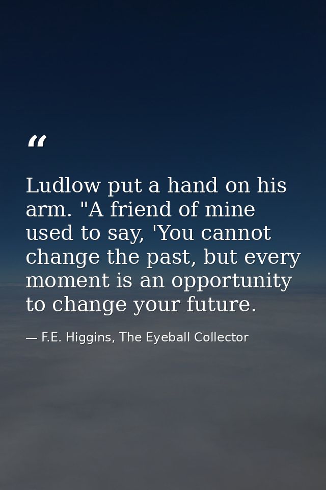 Ludlow put a hand on his arm. "A friend of mine used to say, 'You cannot change the past, but every moment is an opportu — F.E. Higgins, The Eyeball Collector