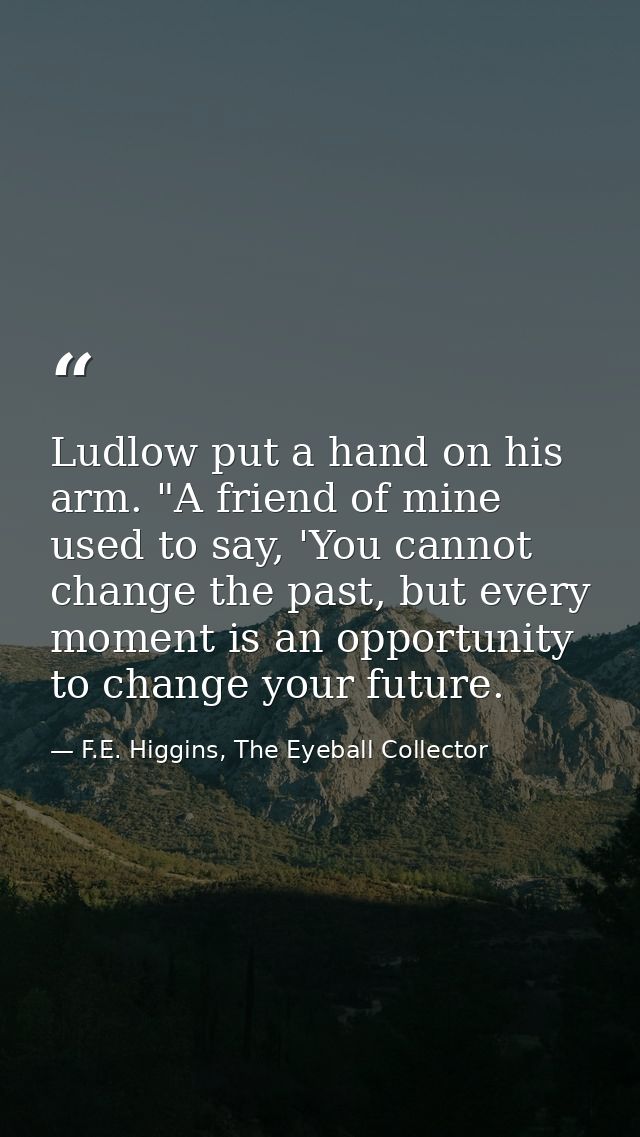 Ludlow put a hand on his arm. "A friend of mine used to say, 'You cannot change the past, but every moment is an opportu — F.E. Higgins, The Eyeball Collector