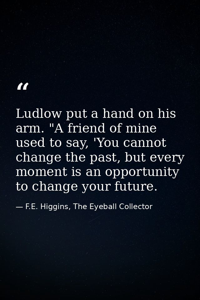 Ludlow put a hand on his arm. "A friend of mine used to say, 'You cannot change the past, but every moment is an opportu — F.E. Higgins, The Eyeball Collector