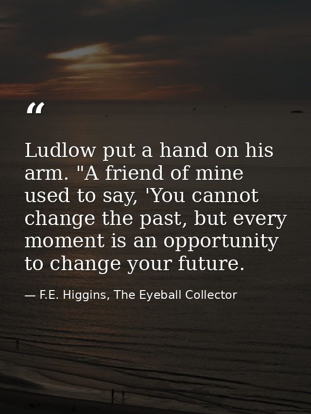 Ludlow put a hand on his arm. "A friend of mine used to say, 'You cannot change the past, but every moment is an opportu — F.E. Higgins, The Eyeball Collector