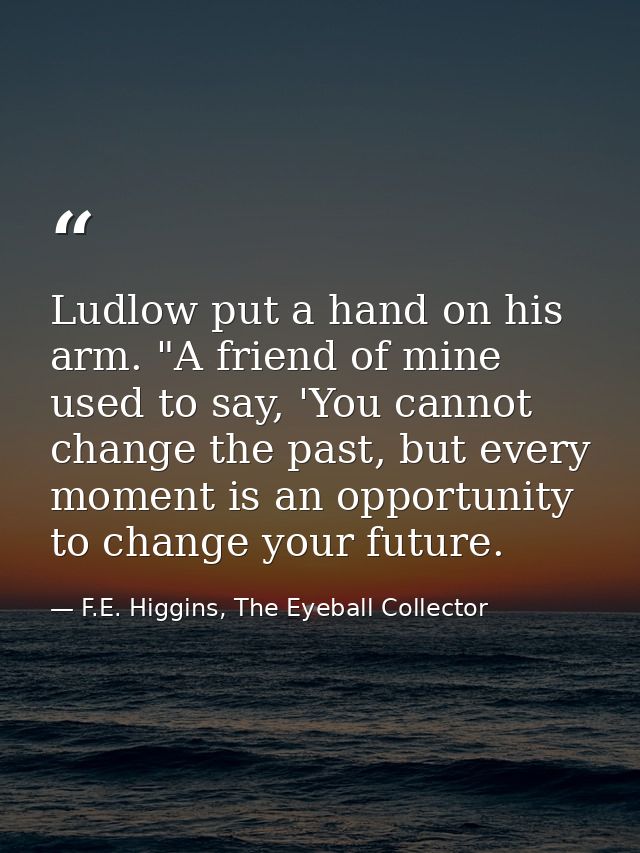 Ludlow put a hand on his arm. "A friend of mine used to say, 'You cannot change the past, but every moment is an opportu — F.E. Higgins, The Eyeball Collector
