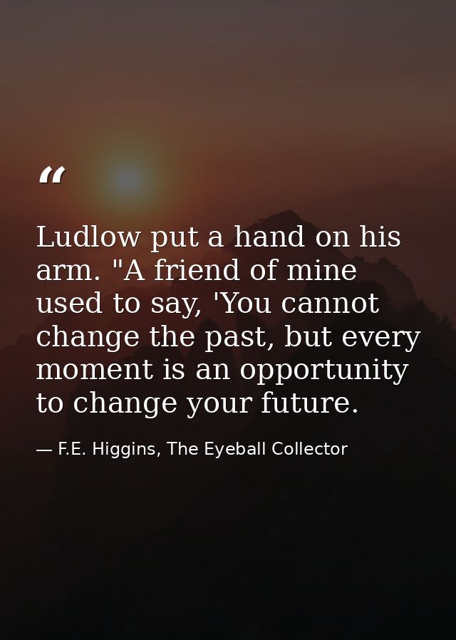 Ludlow put a hand on his arm. "A friend of mine used to say, 'You cannot change the past, but every moment is an opportu — F.E. Higgins, The Eyeball Collector