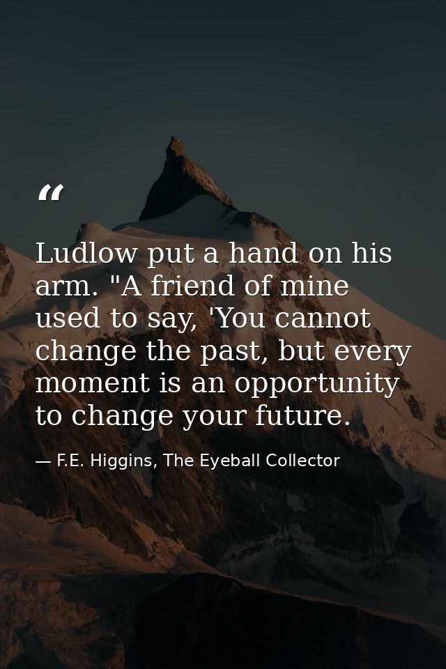 Ludlow put a hand on his arm. "A friend of mine used to say, 'You cannot change the past, but every moment is an opportu — F.E. Higgins, The Eyeball Collector