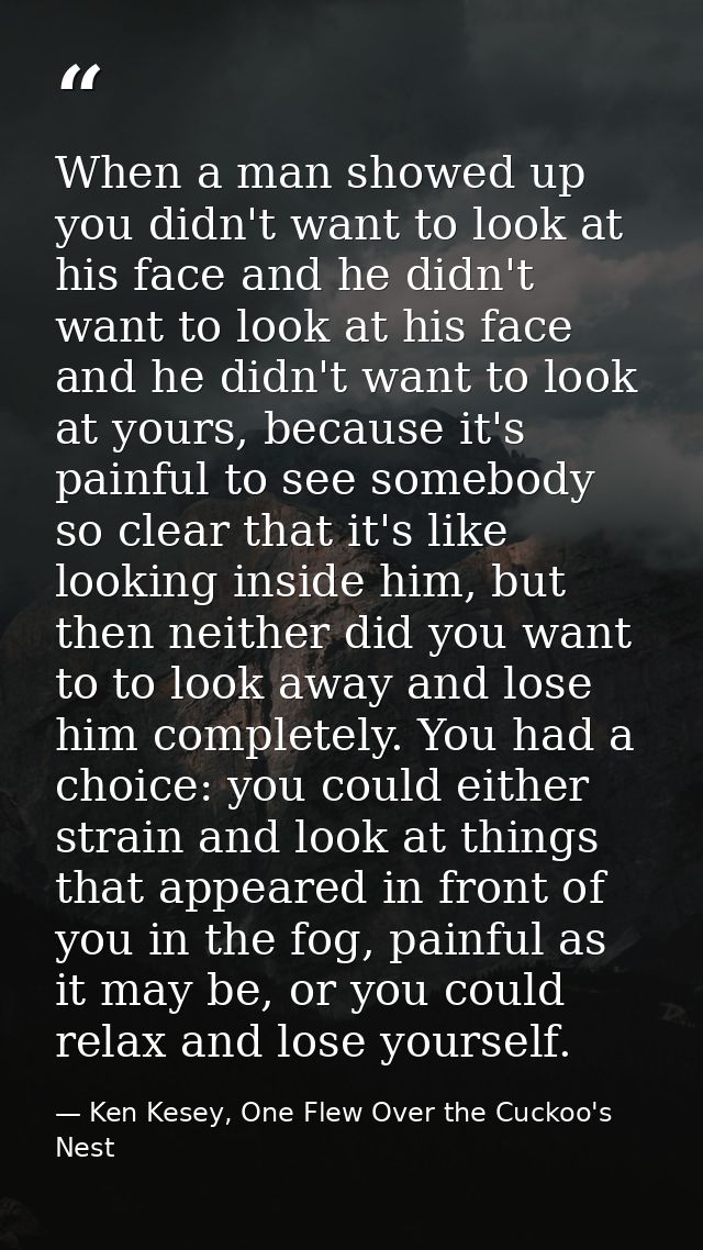 When a man showed up you didn't want to look at his face and he didn't want to look at his face and he didn't want to lo — Ken Kesey, One Flew Over the Cuckoo's Nest