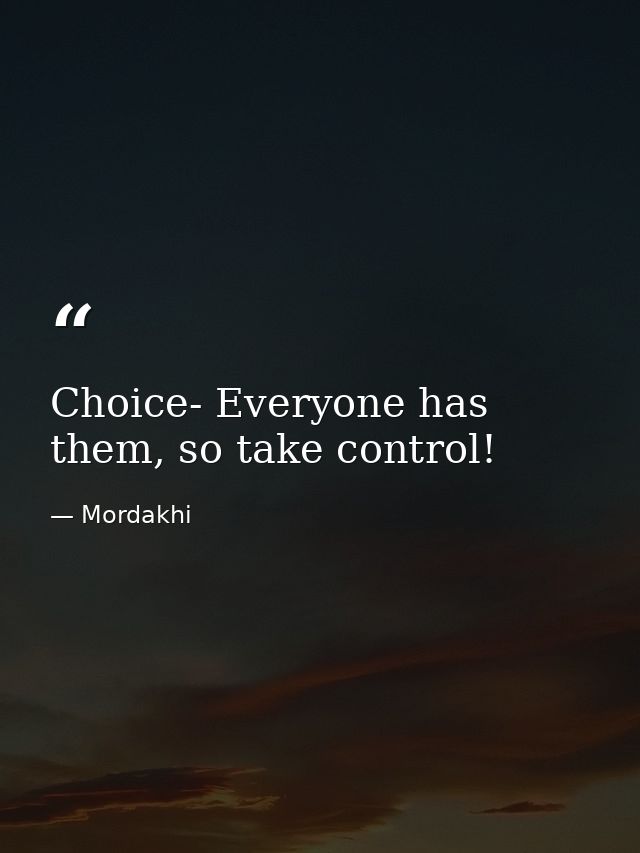 Choice- Everyone has them, so take control! — Mordakhi