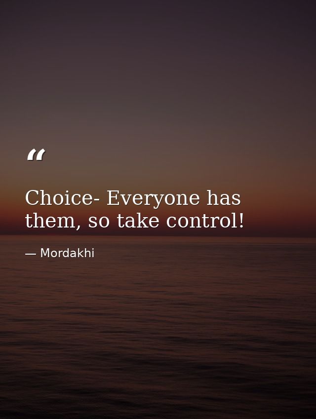 Choice- Everyone has them, so take control! — Mordakhi