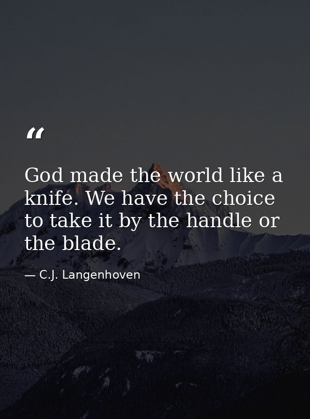 God made the world like a knife. We have the choice to take it by the handle or the blade. — C.J. Langenhoven