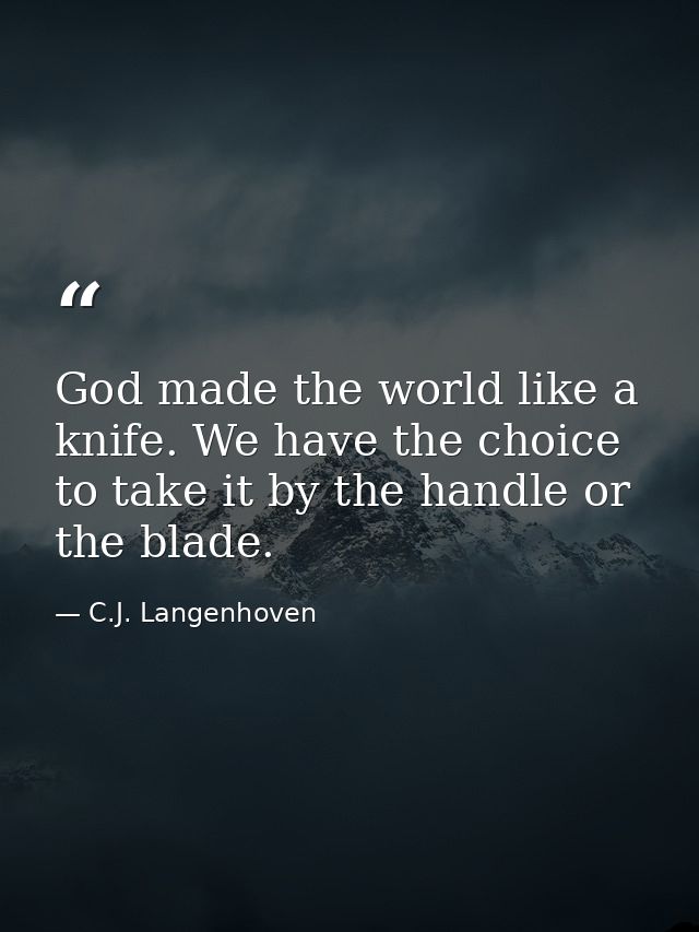 God made the world like a knife. We have the choice to take it by the handle or the blade. — C.J. Langenhoven