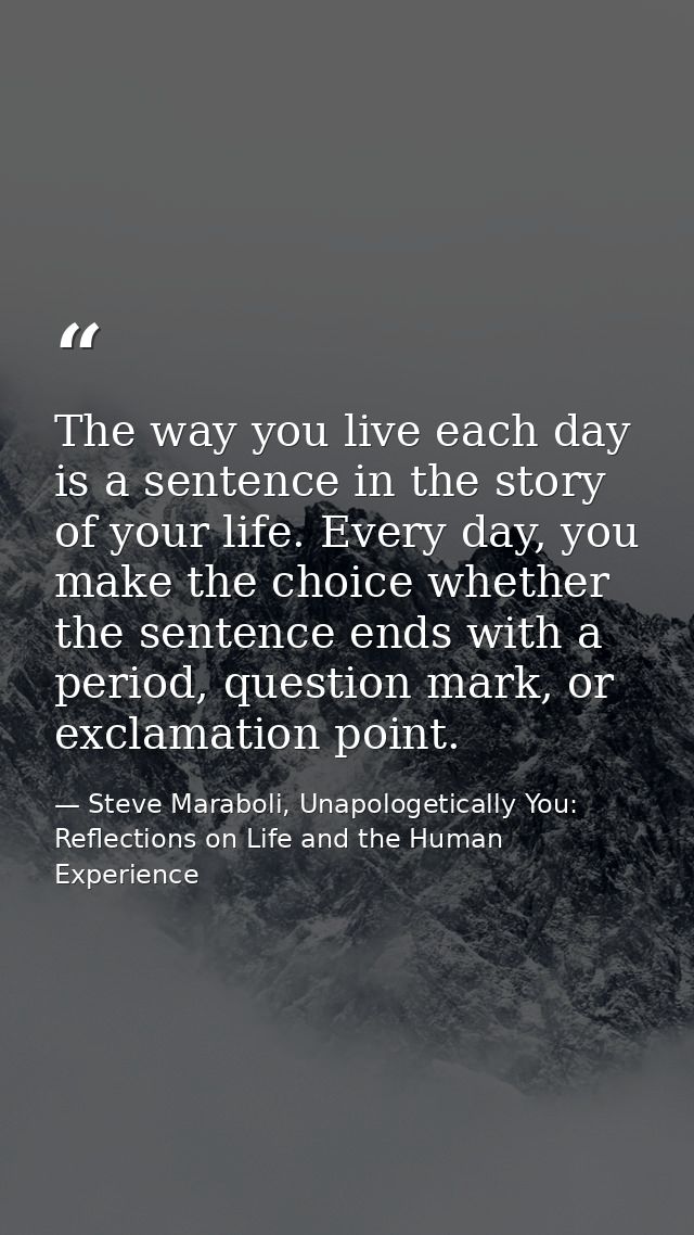The way you live each day is a sentence in the story of your life. Every day, you make the choice whether the sentence e — Steve Maraboli, Unapologetically You: Reflections on Life and the Human Experience