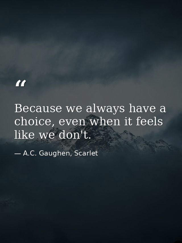 Because we always have a choice, even when it feels like we don't. — A.C. Gaughen, Scarlet