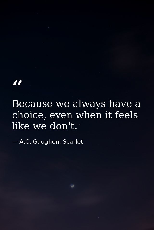 Because we always have a choice, even when it feels like we don't. — A.C. Gaughen, Scarlet