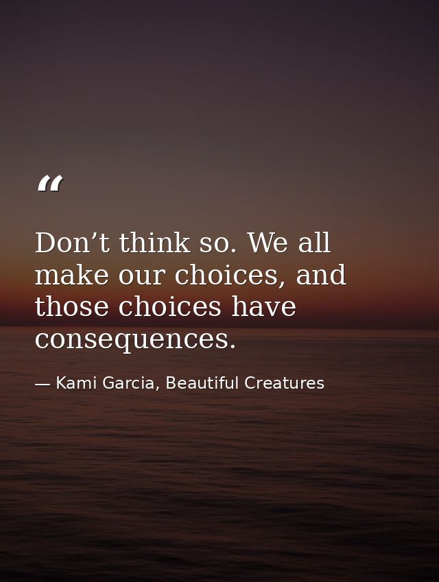 Don’t think so. We all make our choices, and those choices have consequences. — Kami Garcia, Beautiful Creatures