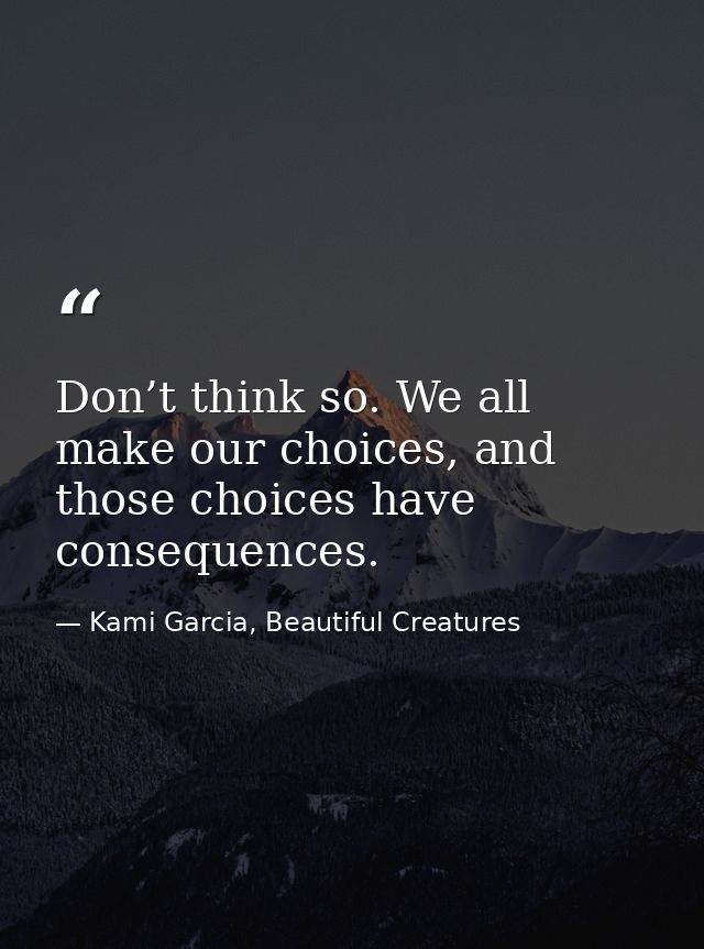 Don’t think so. We all make our choices, and those choices have consequences. — Kami Garcia, Beautiful Creatures