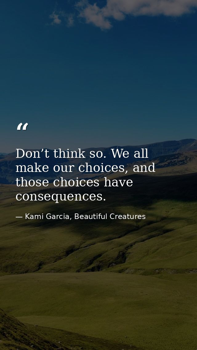 Don’t think so. We all make our choices, and those choices have consequences. — Kami Garcia, Beautiful Creatures