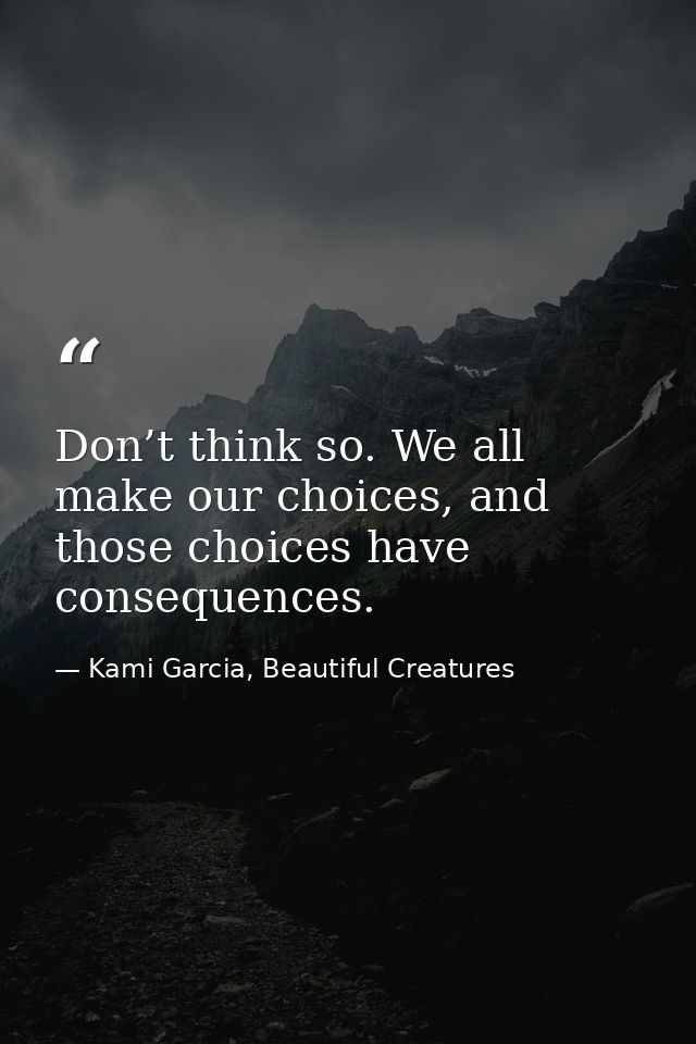 Don’t think so. We all make our choices, and those choices have consequences. — Kami Garcia, Beautiful Creatures