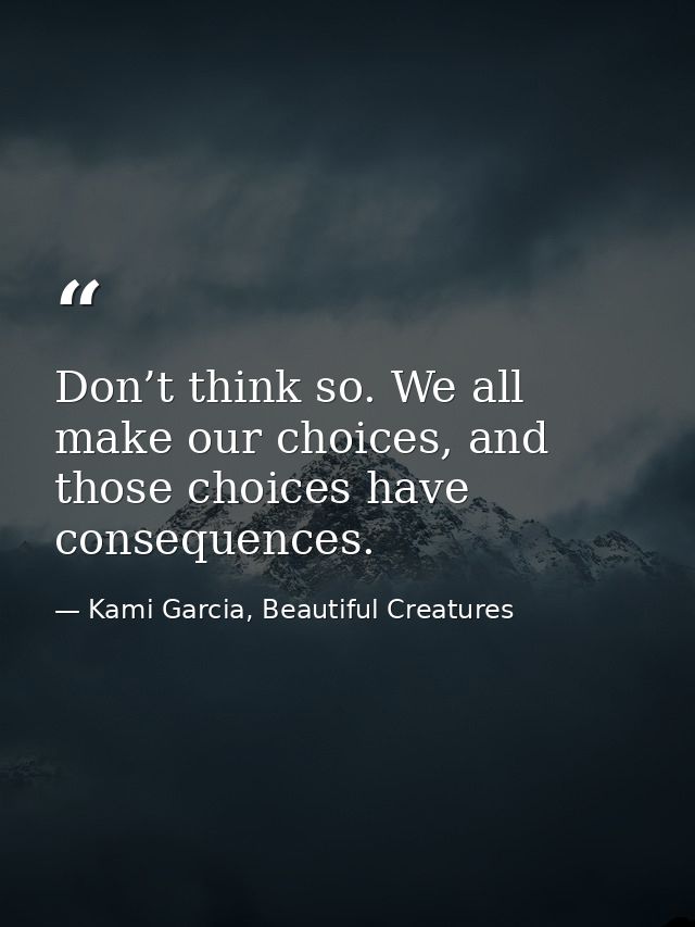 Don’t think so. We all make our choices, and those choices have consequences. — Kami Garcia, Beautiful Creatures